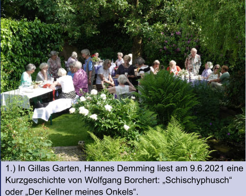 1.) In Gillas Garten, Hannes Demming liest am 9.6.2021 eine  Kurzgeschichte von Wolfgang Borchert: „Schischyphusch“  oder „Der Kellner meines Onkels“.